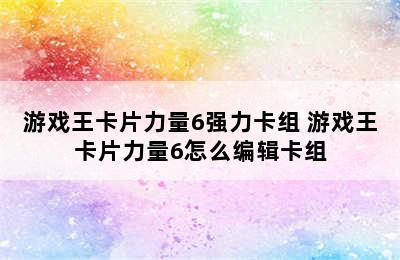 游戏王卡片力量6强力卡组 游戏王卡片力量6怎么编辑卡组